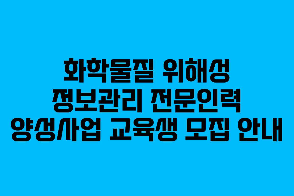 화학물질 위해성 정보관리 전문인력 양성사업 교육생 모집 안내