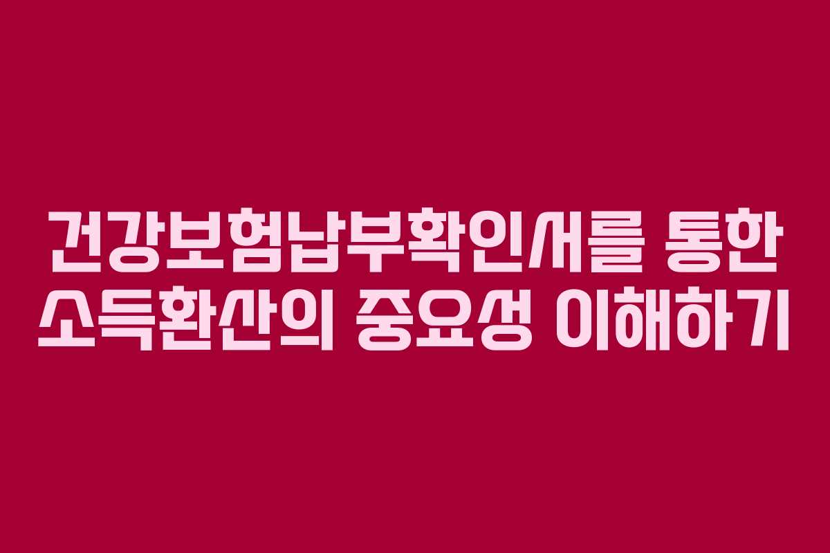 건강보험납부확인서를 통한 소득환산의 중요성 이해하기