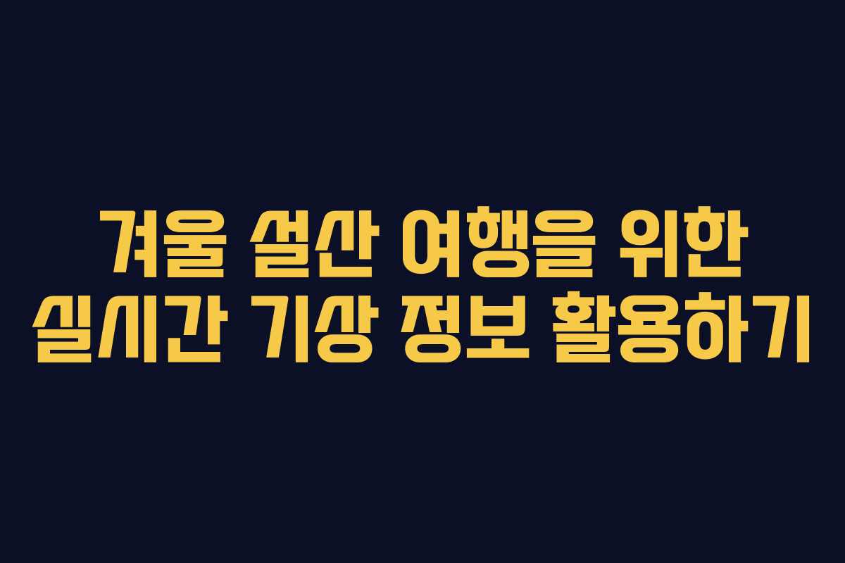 겨울 설산 여행을 위한 실시간 기상 정보 활용하기