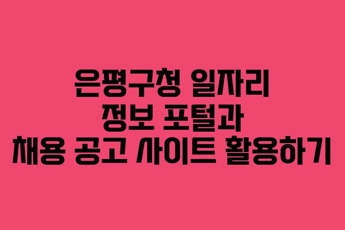 은평구청 일자리 정보 포털과 채용 공고 사이트 활용하기