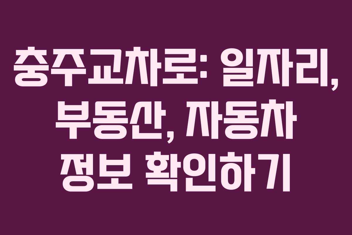 충주교차로: 일자리, 부동산, 자동차 정보 확인하기