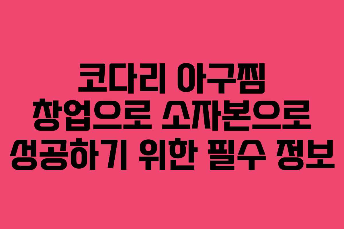 코다리 아구찜 창업으로 소자본으로 성공하기 위한 필수 정보