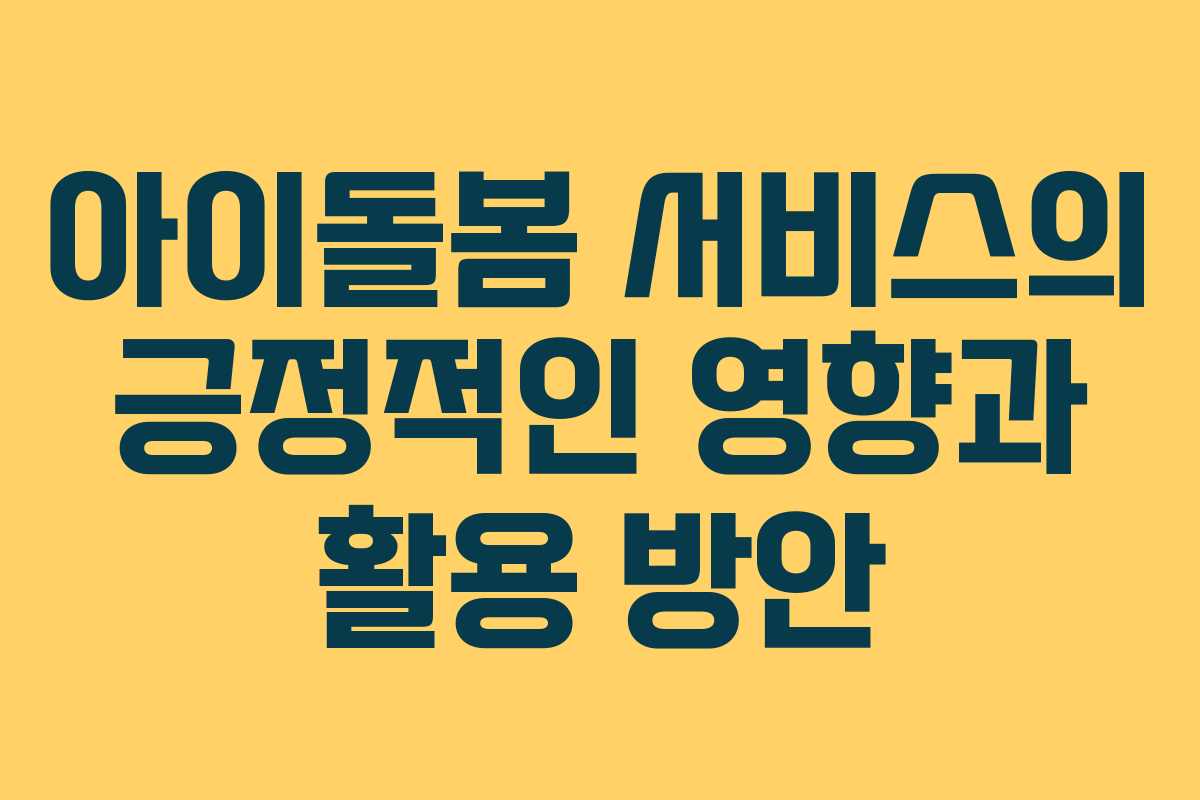아이돌봄 서비스의 긍정적인 영향과 활용 방안