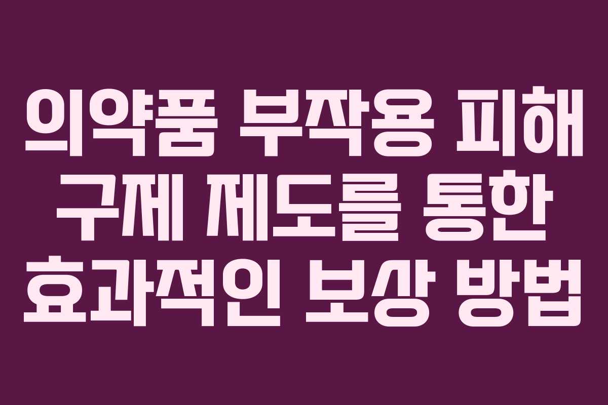 의약품 부작용 피해 구제 제도를 통한 효과적인 보상 방법