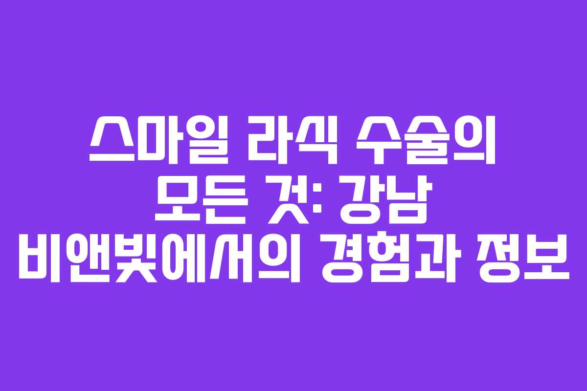 스마일 라식 수술의 모든 것: 강남 비앤빛에서의 경험과 정보