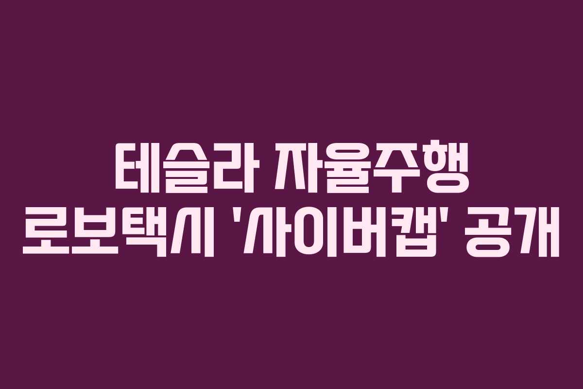 테슬라 자율주행 로보택시 ‘사이버캡’ 공개