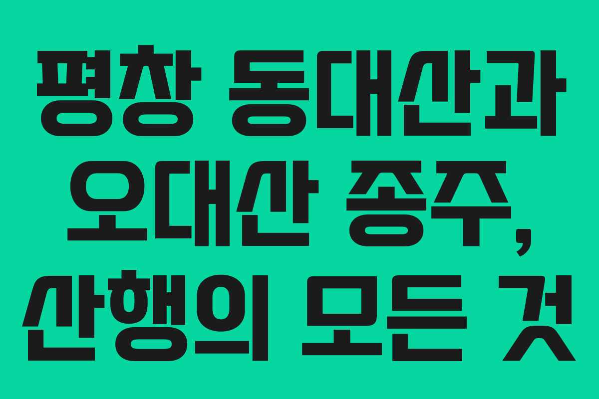 평창 동대산과 오대산 종주, 산행의 모든 것