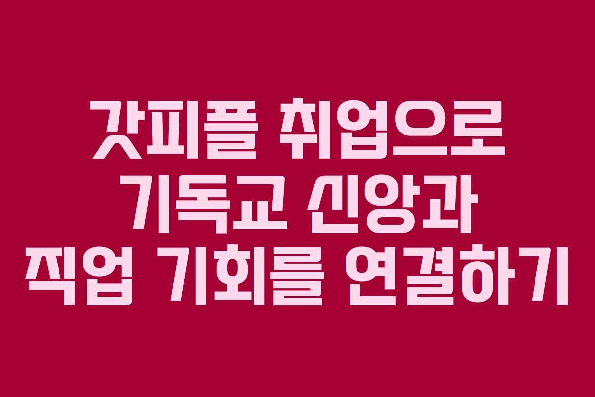 갓피플 취업으로 기독교 신앙과 직업 기회를 연결하기
