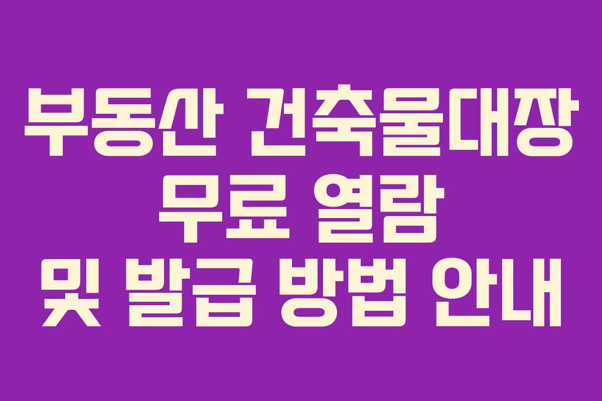 부동산 건축물대장 무료 열람 및 발급 방법 안내