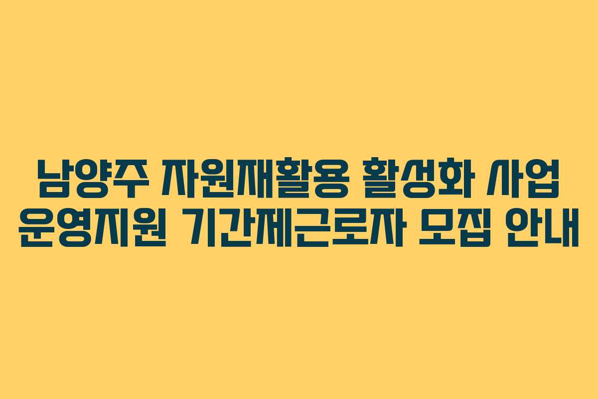 남양주 자원재활용 활성화 사업 운영지원 기간제근로자 모집 안내