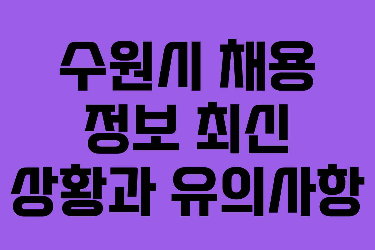 수원시 채용 정보 최신 상황과 유의사항
