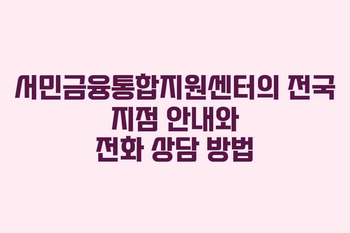 서민금융통합지원센터의 전국 지점 안내와 전화 상담 방법