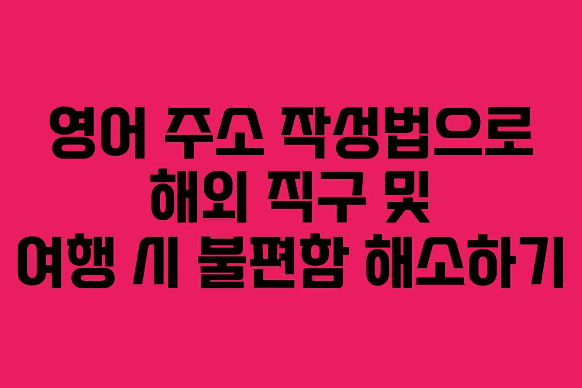 영어 주소 작성법으로 해외 직구 및 여행 시 불편함 해소하기