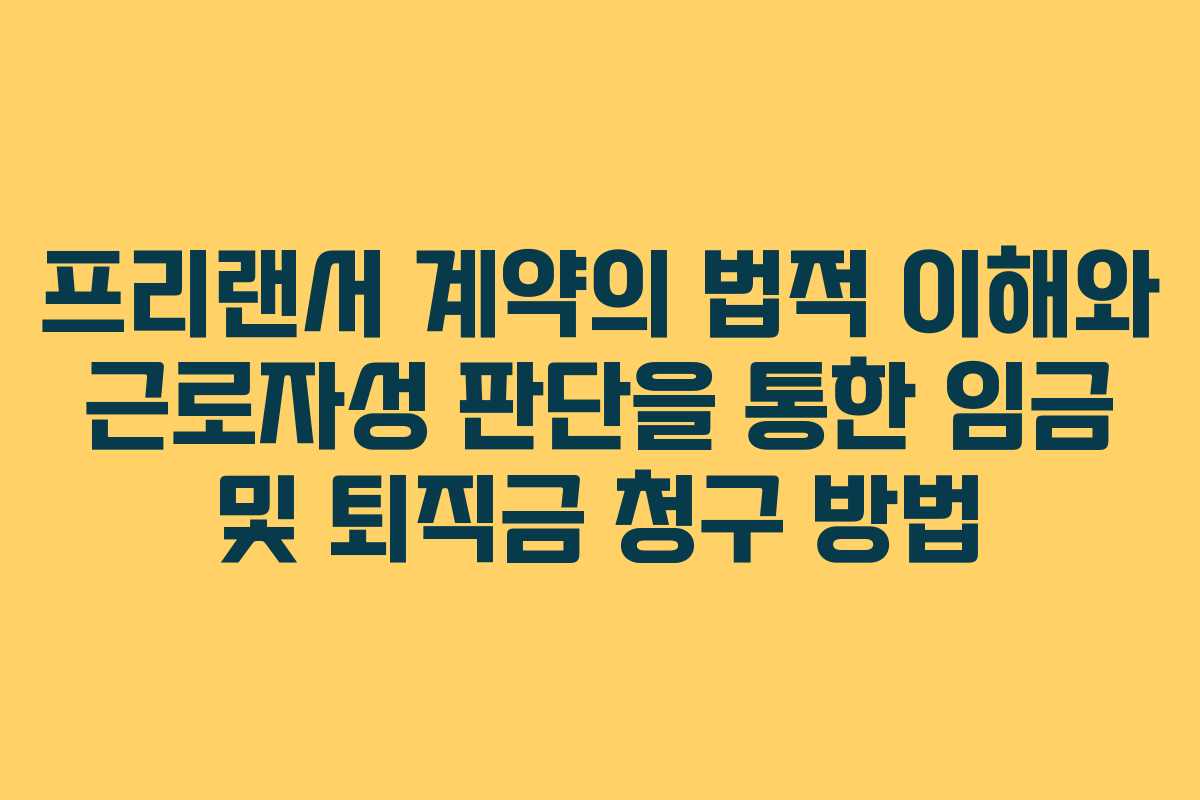 프리랜서 계약의 법적 이해와 근로자성 판단을 통한 임금 및 퇴직금 청구 방법