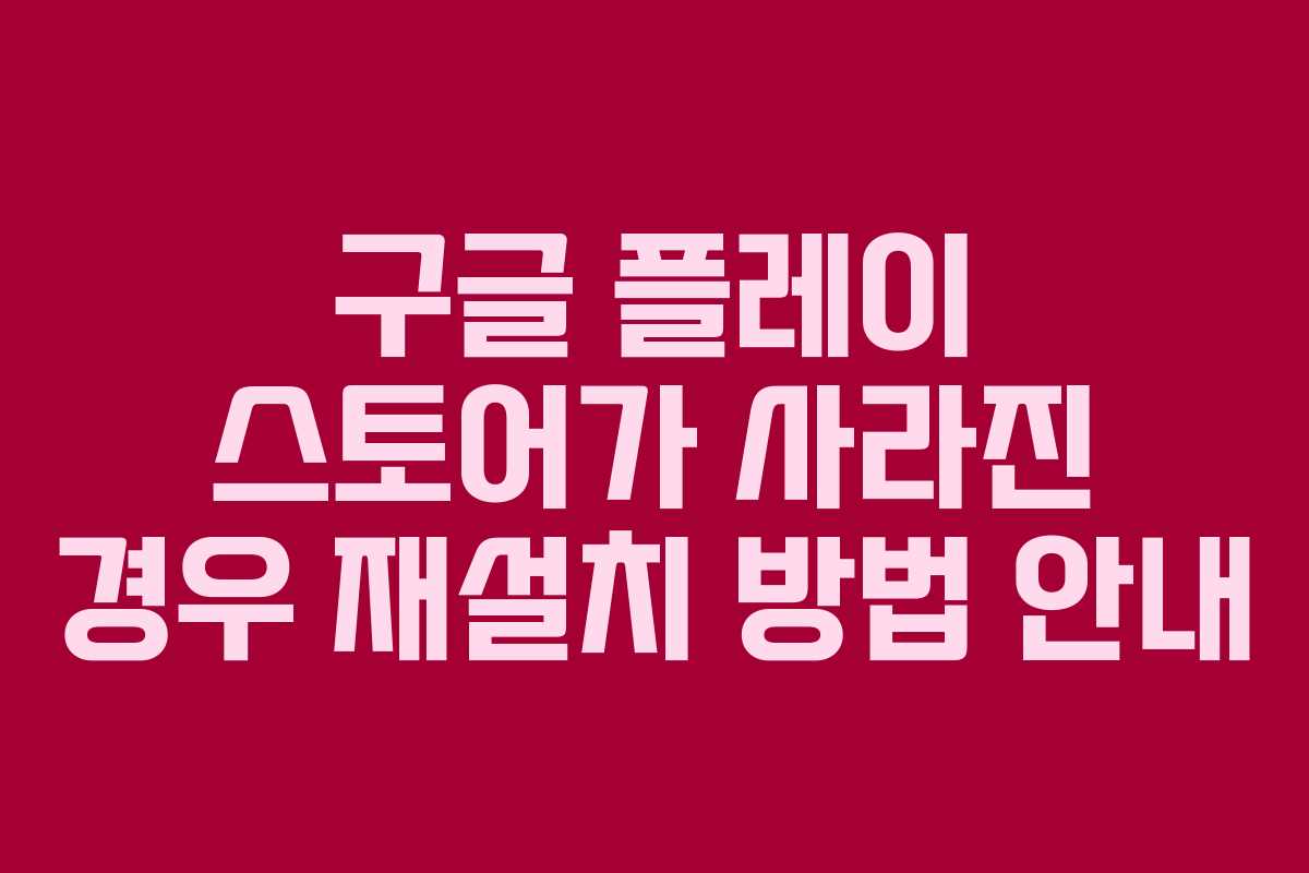 구글 플레이 스토어가 사라진 경우 재설치 방법 안내