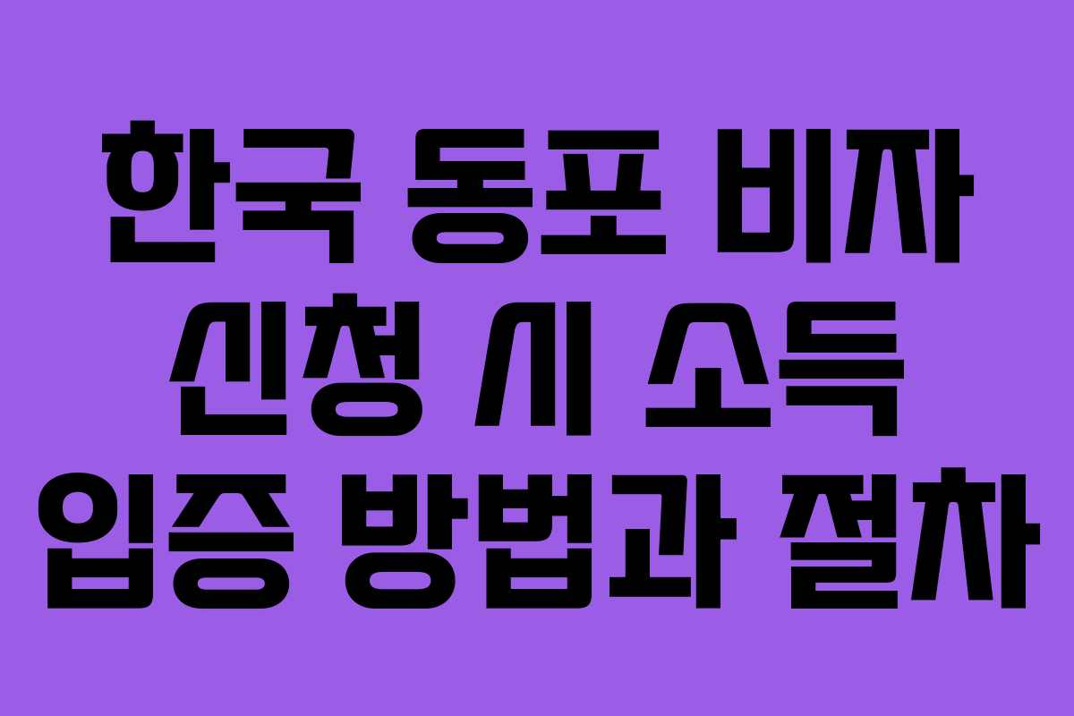 한국 동포 비자 신청 시 소득 입증 방법과 절차