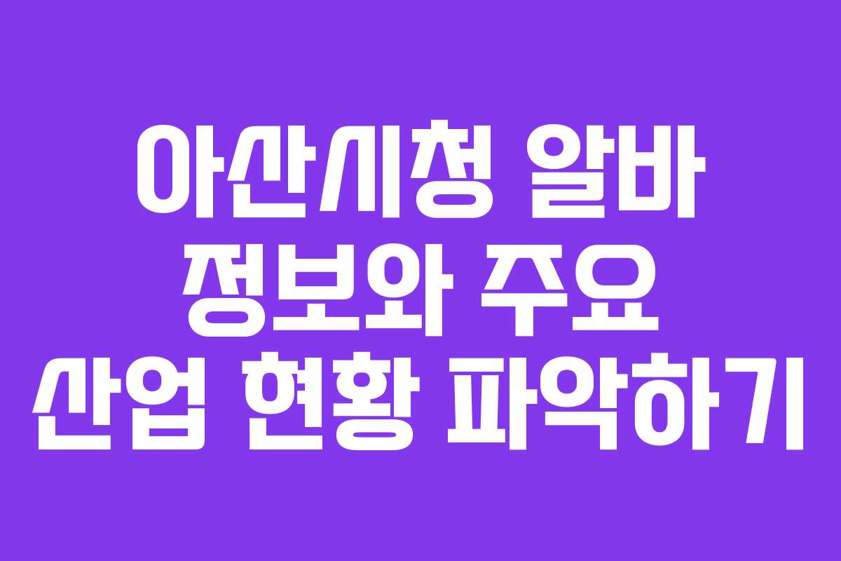 아산시청 알바 정보와 주요 산업 현황 파악하기