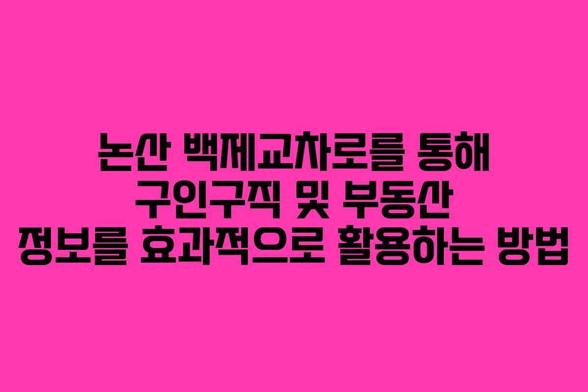 논산 백제교차로를 통해 구인구직 및 부동산 정보를 효과적으로 활용하는 방법