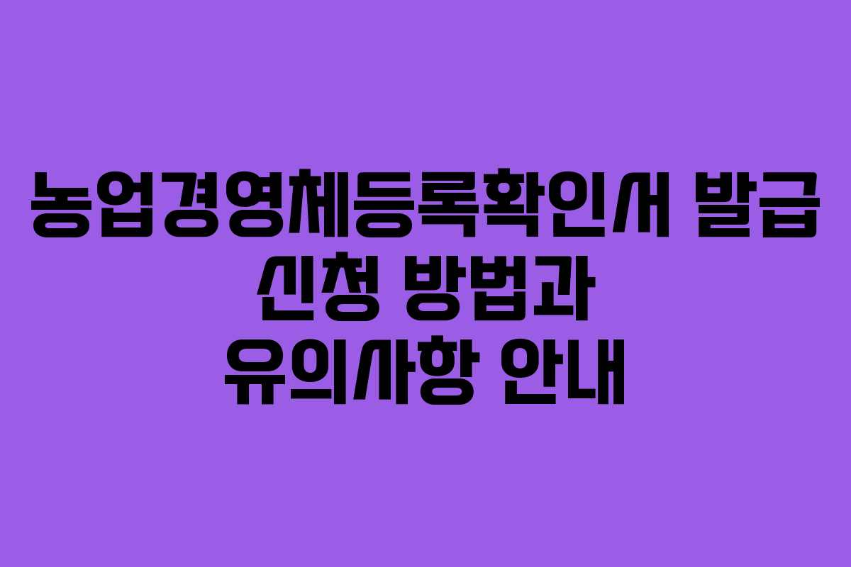 농업경영체등록확인서 발급 신청 방법과 유의사항 안내