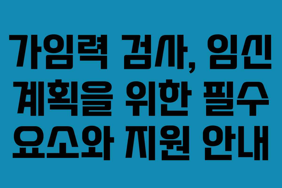 가임력 검사, 임신 계획을 위한 필수 요소와 지원 안내