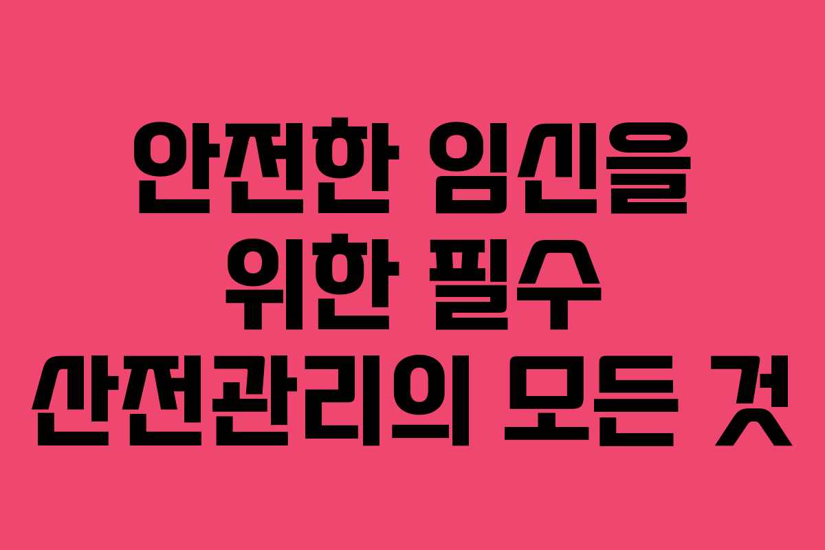 안전한 임신을 위한 필수 산전관리의 모든 것