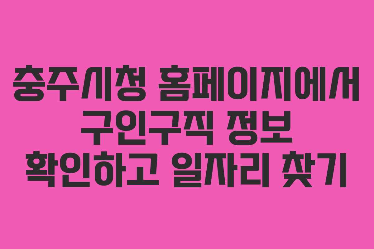 충주시청 홈페이지에서 구인구직 정보 확인하고 일자리 찾기