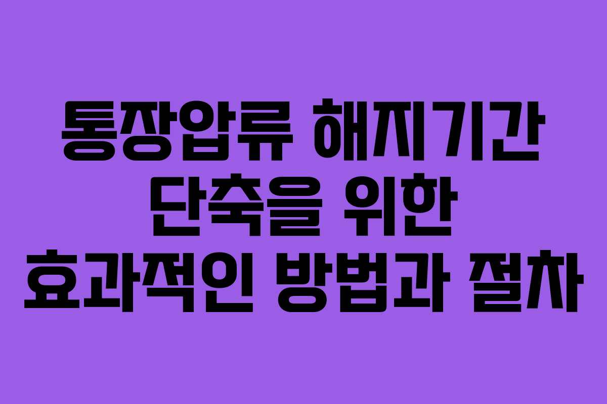 통장압류 해지기간 단축을 위한 효과적인 방법과 절차