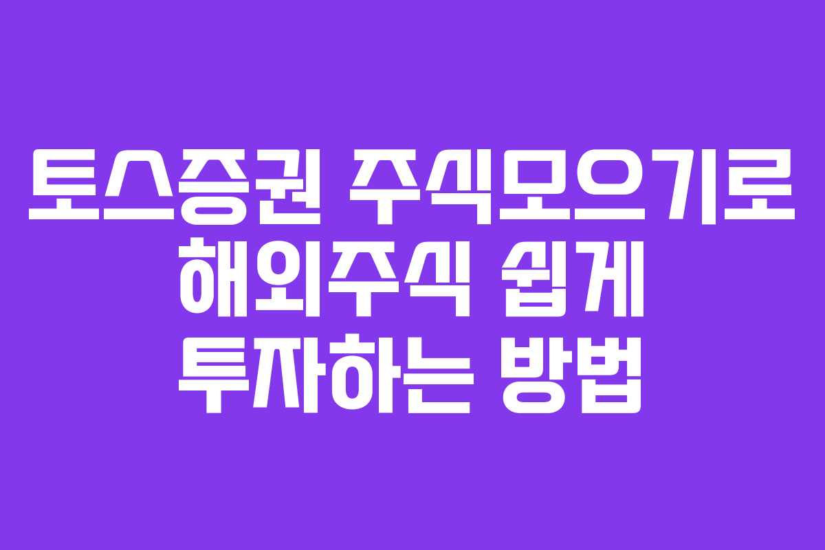 토스증권 주식모으기로 해외주식 쉽게 투자하는 방법