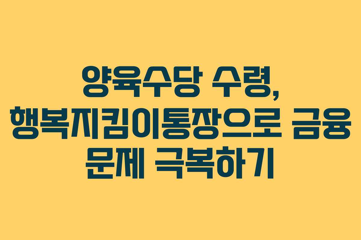 양육수당 수령, 행복지킴이통장으로 금융 문제 극복하기