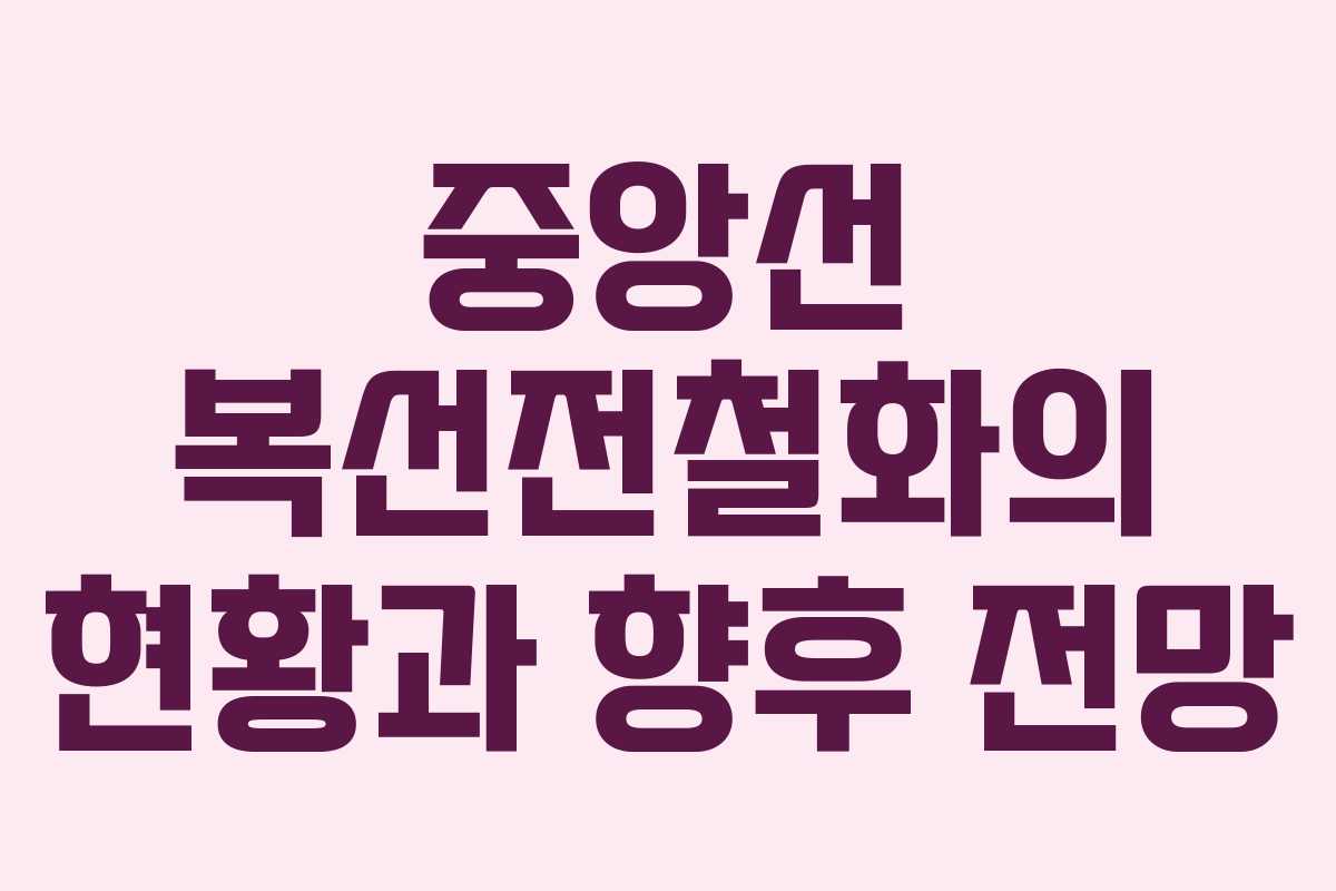 중앙선 복선전철화의 현황과 향후 전망