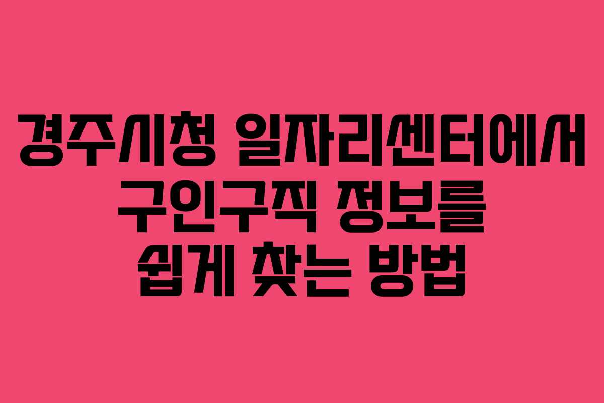 경주시청 일자리센터에서 구인구직 정보를 쉽게 찾는 방법