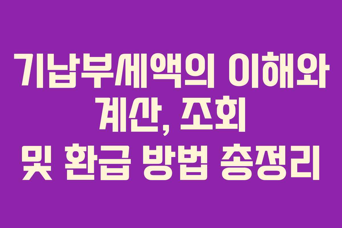 기납부세액의 이해와 계산, 조회 및 환급 방법 총정리