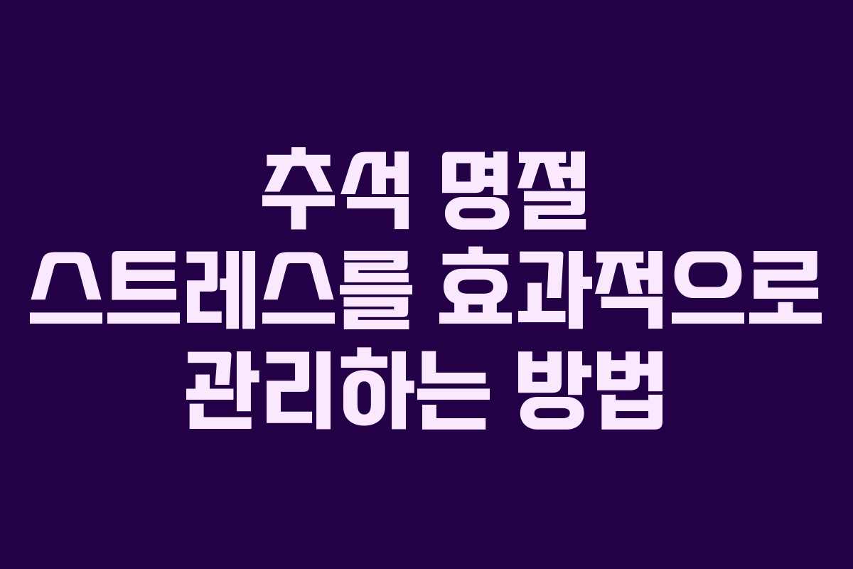 추석 명절 스트레스를 효과적으로 관리하는 방법