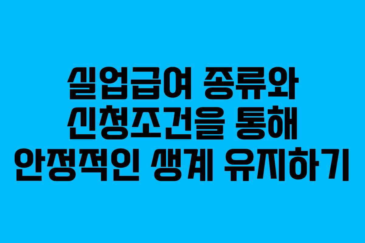 실업급여 종류와 신청조건을 통해 안정적인 생계 유지하기