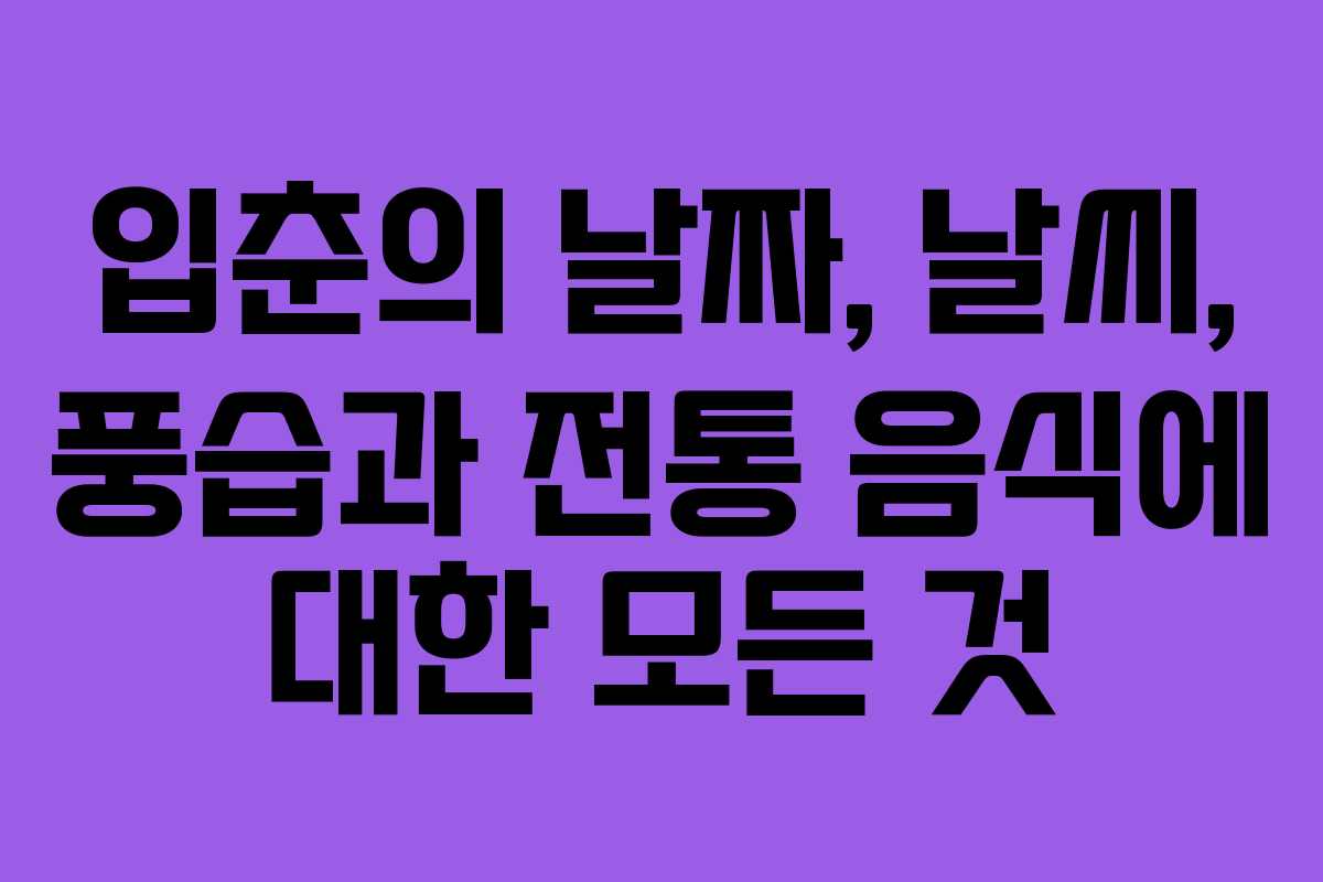 입춘의 날짜, 날씨, 풍습과 전통 음식에 대한 모든 것