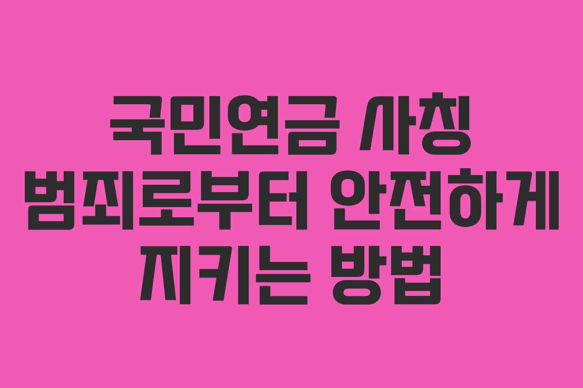 국민연금 사칭 범죄로부터 안전하게 지키는 방법