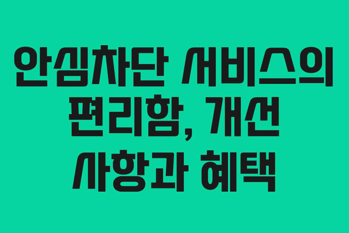 안심차단 서비스의 편리함, 개선 사항과 혜택