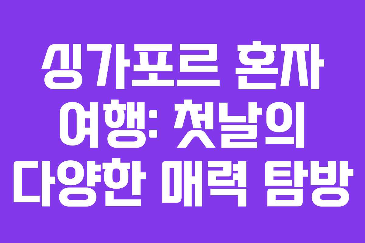싱가포르 혼자 여행: 첫날의 다양한 매력 탐방