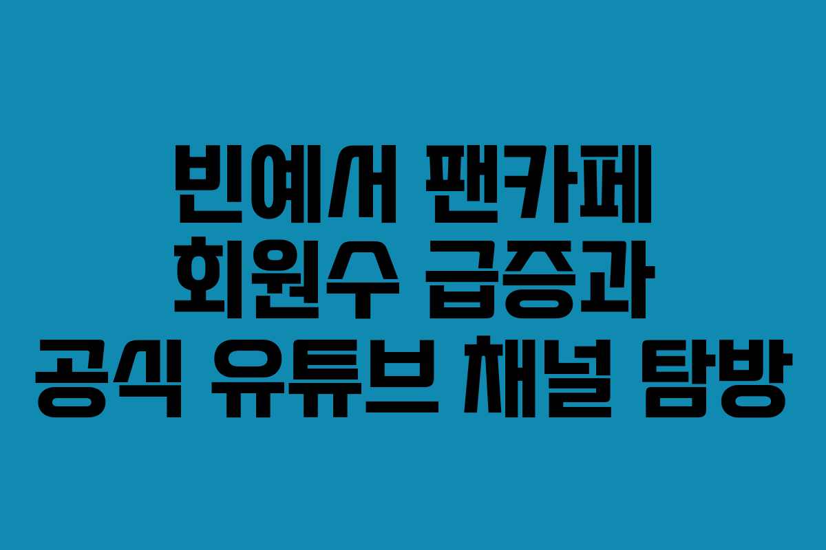 빈예서 팬카페 회원수 급증과 공식 유튜브 채널 탐방