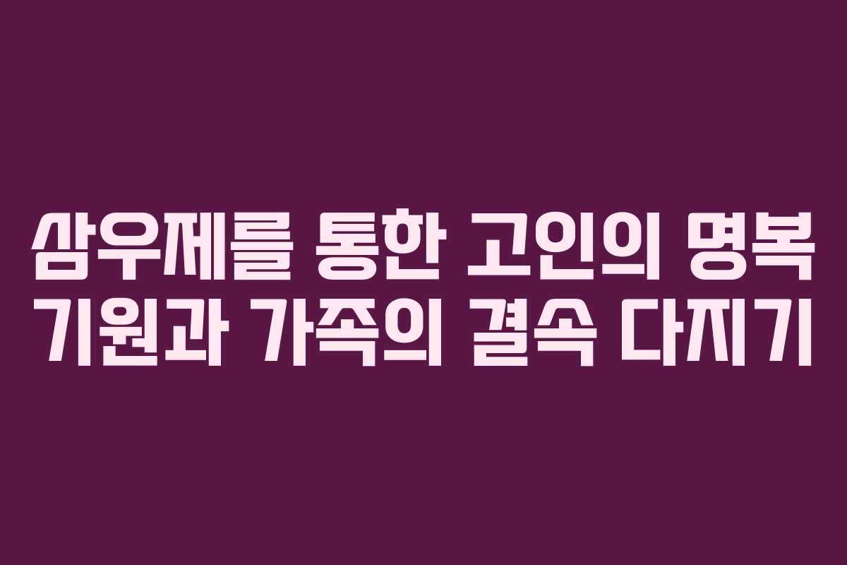 삼우제를 통한 고인의 명복 기원과 가족의 결속 다지기