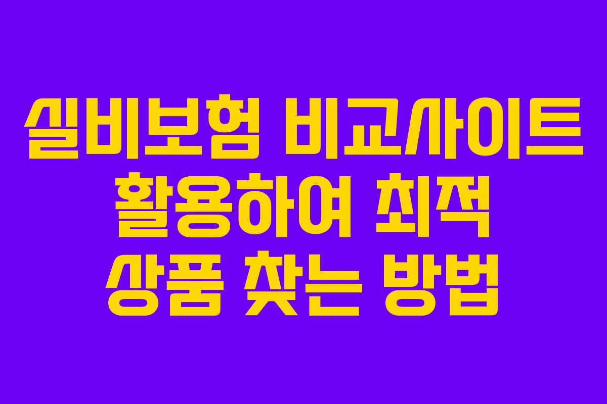 실비보험 비교사이트 활용하여 최적 상품 찾는 방법