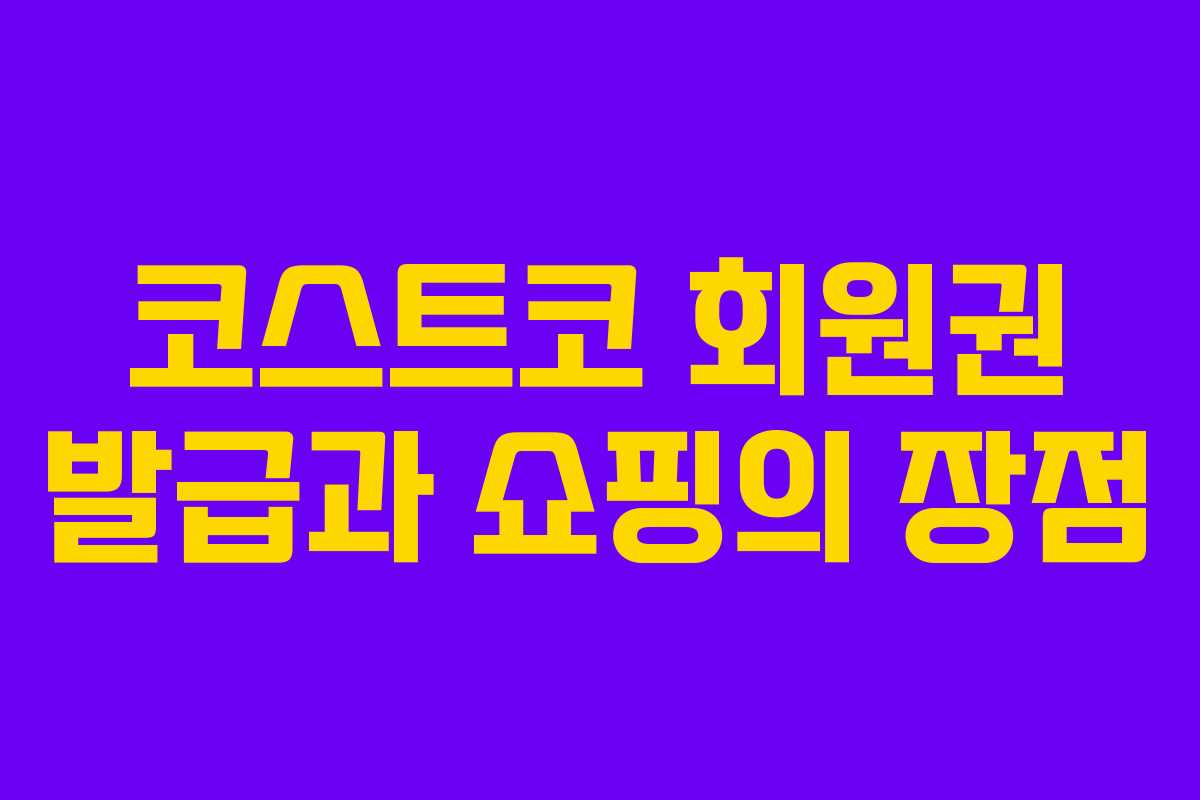 코스트코 회원권 발급과 쇼핑의 장점