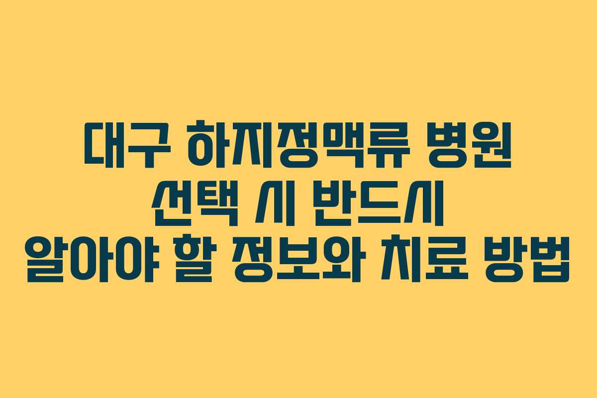 대구 하지정맥류 병원 선택 시 반드시 알아야 할 정보와 치료 방법
