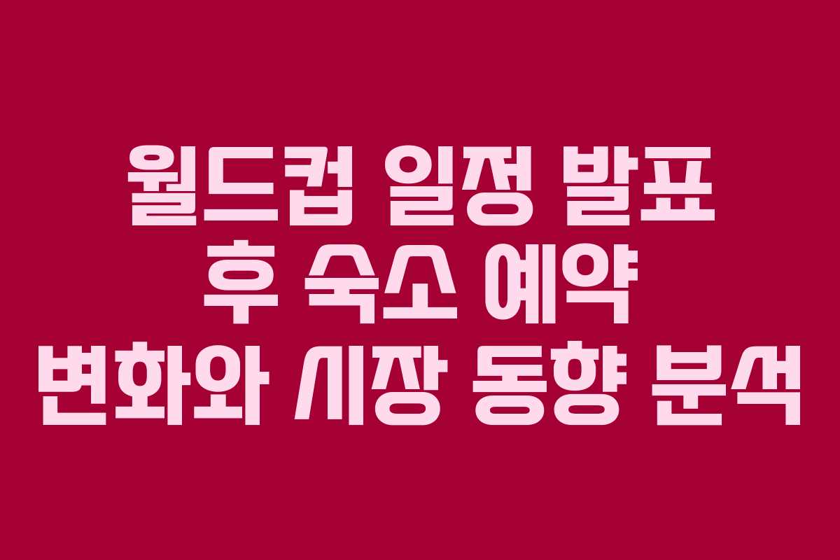 월드컵 일정 발표 후 숙소 예약 변화와 시장 동향 분석