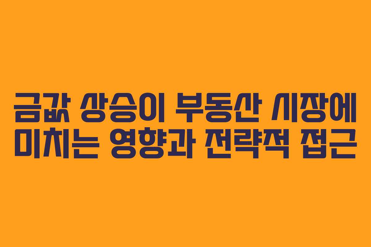 금값 상승이 부동산 시장에 미치는 영향과 전략적 접근