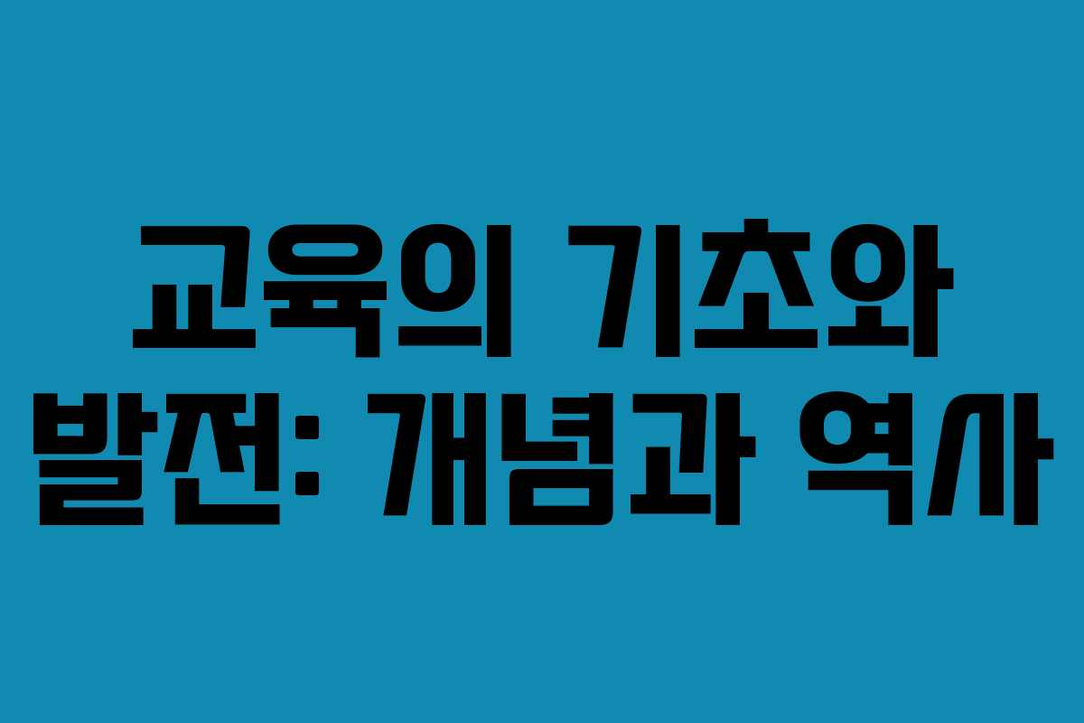 교육의 기초와 발전: 개념과 역사