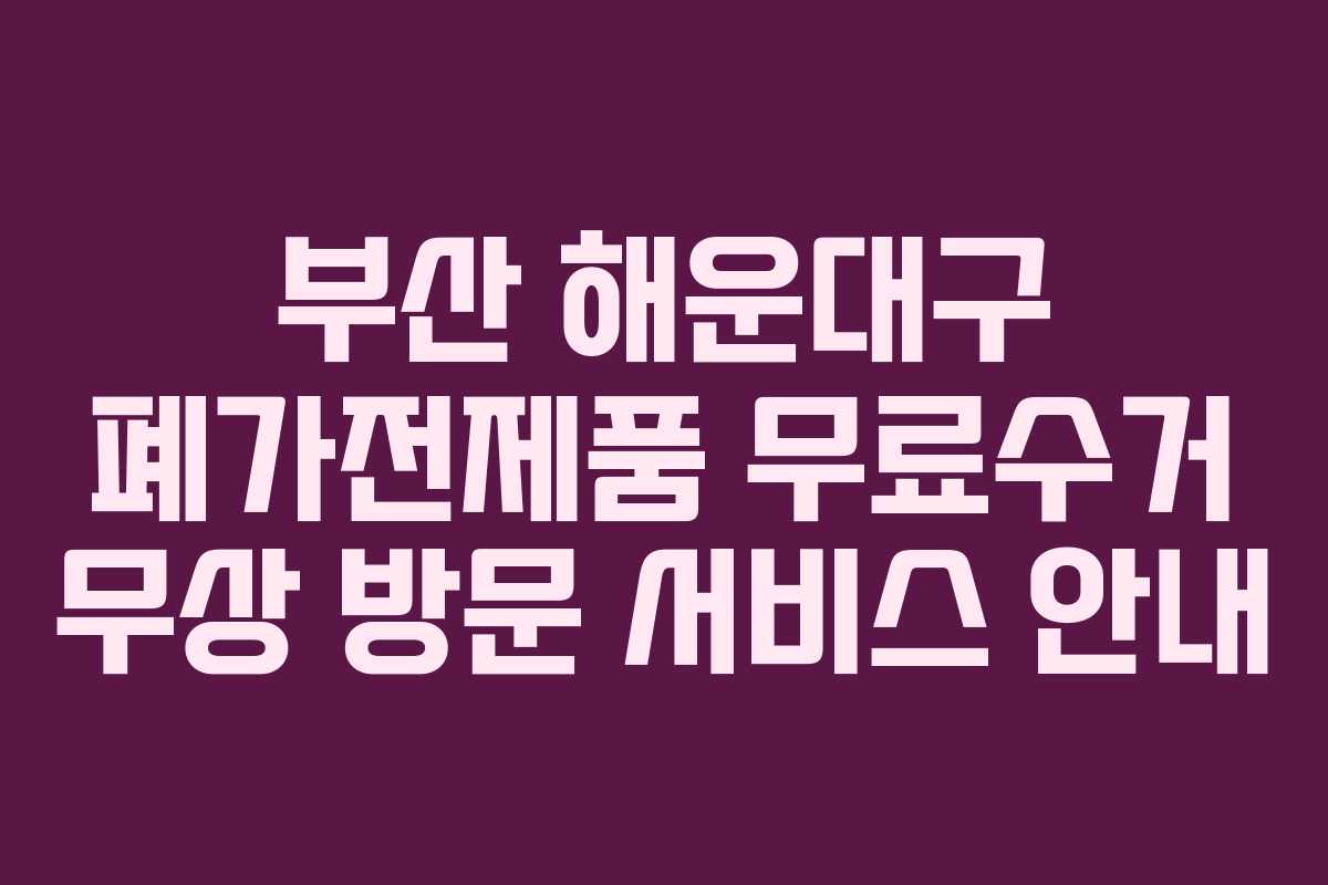 부산 해운대구 폐가전제품 무료수거 무상 방문 서비스 안내