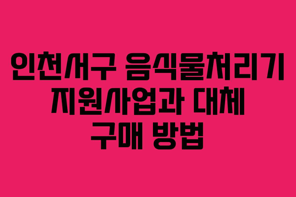 인천서구 음식물처리기 지원사업과 대체 구매 방법