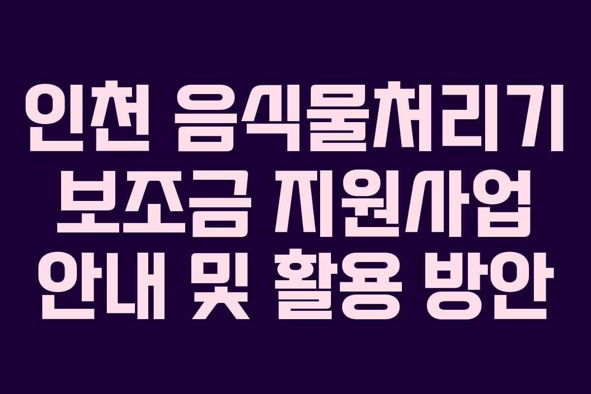 인천 음식물처리기 보조금 지원사업 안내 및 활용 방안