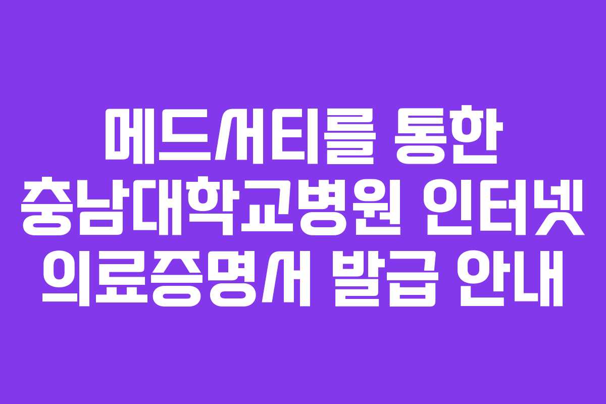메드서티를 통한 충남대학교병원 인터넷 의료증명서 발급 안내
